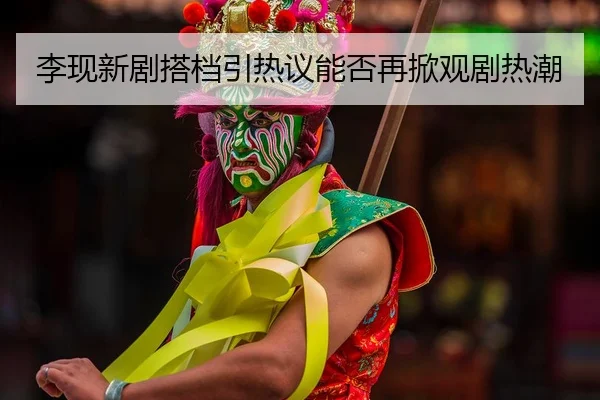 李现新剧搭档引热议能否再掀观剧热潮